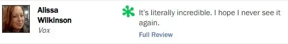 Rotten Tomatoes rotten review from Alissa Wilkinson, Vox: "It's literally incredible. I hope I never see it again"
