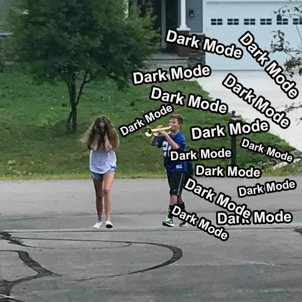 A meme. A girl walks down a driveway covering her ears while a boy follows her playing a trumpet, and the trumpet blasts are labelled, over and over, "Dark Mode".